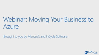 Webinar: Moving Your Business to
Azure
Brought to you by Microsoft and InCycle Software
 