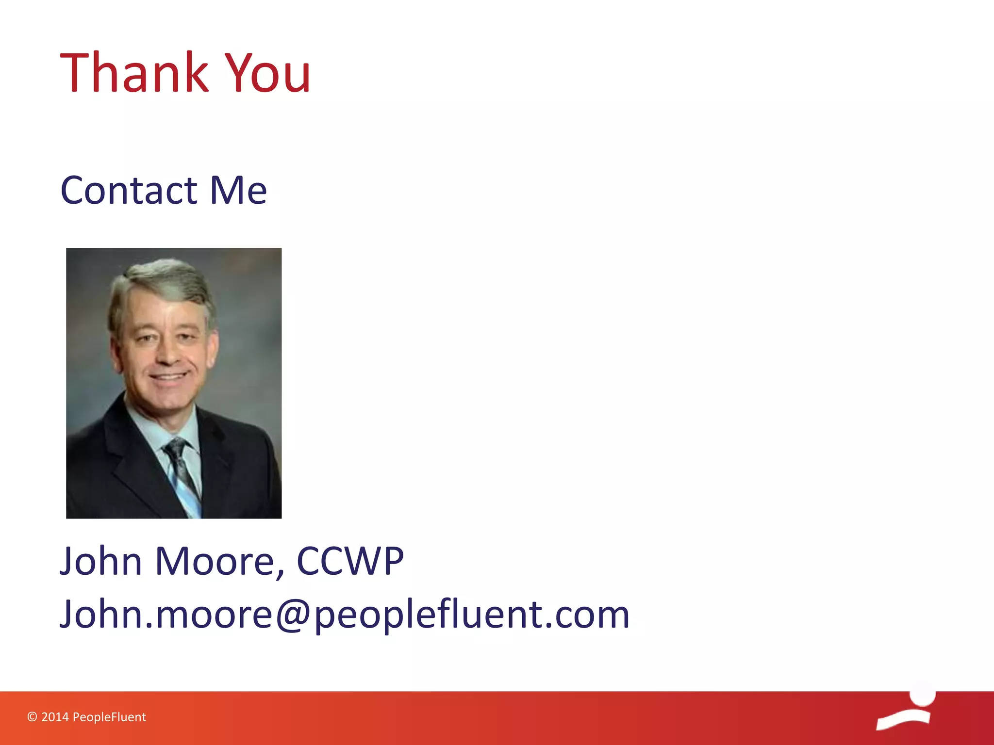 © 2014 PeopleFluent
Contact Me
John Moore, CCWP
John.moore@peoplefluent.com
Thank You
 
