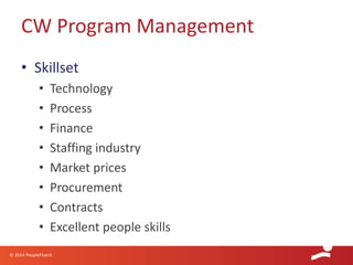 © 2014 PeopleFluent
• Skillset
• Technology
• Process
• Finance
• Staffing industry
• Market prices
• Procurement
• Contracts
• Excellent people skills
CW Program Management
 