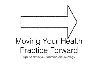 Moving Your Health
 Practice Forward
 Tips to drive your commercial strategy
 