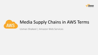 Media	Supply	Chains	in	AWS	Terms
Usman	Shakeel |	Amazon	Web	Services
 