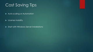 Cost Saving Tips
 Auto scaling or Automation
 License mobility
 Start with Windows Server installations
 