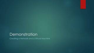 Demonstration
Creating a Network and a Virtual Machine
 