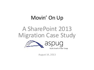 Movin’ On Up
A SharePoint 2013
Migration Case Study
August 14, 2013
 