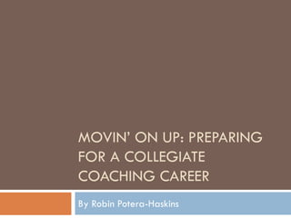 MOVIN’ ON UP: PREPARING
FOR A COLLEGIATE
COACHING CAREER
By Robin Potera-Haskins
 