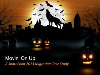 Movin’ On Up
A SharePoint 2013 Migration Case Study
 