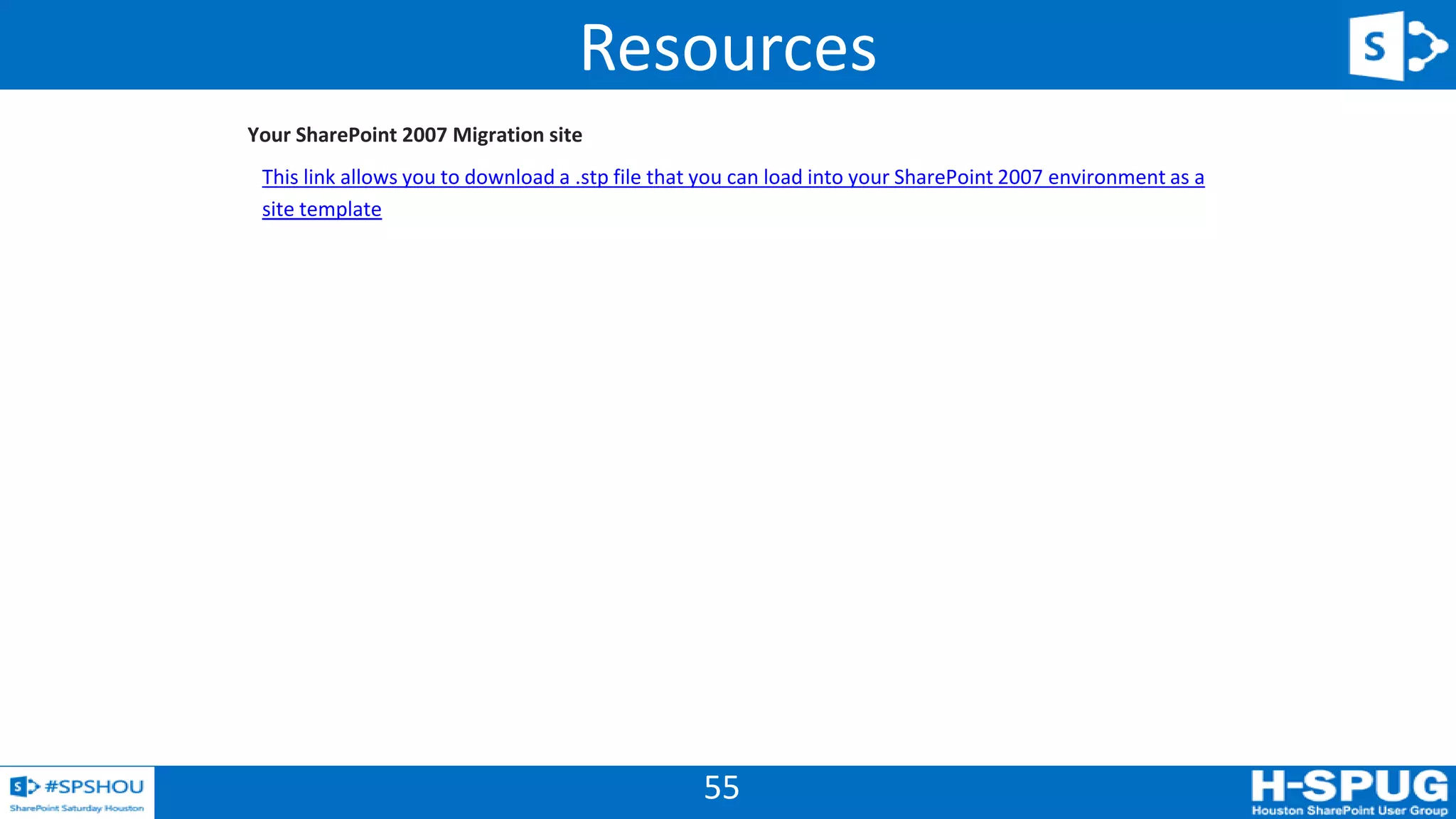 55
Your SharePoint 2007 Migration site
This link allows you to download a .stp file that you can load into your SharePoint 2007 environment as a
site template
Resources
 