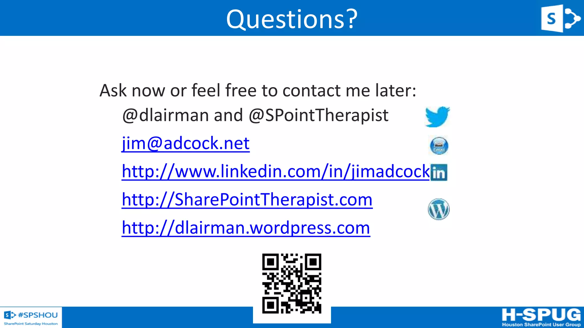 56
Ask now or feel free to contact me later:
@dlairman and @SPointTherapist
jim@adcock.net
http://www.linkedin.com/in/jimadcock
http://SharePointTherapist.com
http://dlairman.wordpress.com
Questions?
 