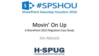 1
Movin’ On Up
A SharePoint 2013 Migration Case Study
Jim Adcock
 