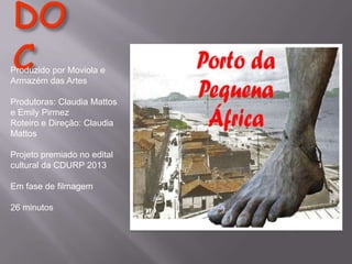 Produzido por Moviola e
Armazém das Artes

Produtoras: Claudia Mattos
e Emily Pirmez
Roteiro e Direção: Claudia
Mattos
Projeto premiado no edital
cultural da CDURP 2013
Em fase de filmagem
26 minutos

 