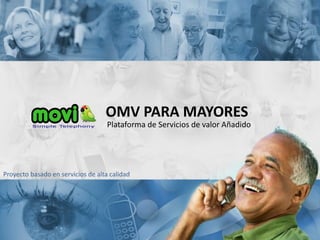 OMV PARA MAYORES
                                    Plataforma de Servicios de valor Añadido




Proyecto basado en servicios de alta calidad
 