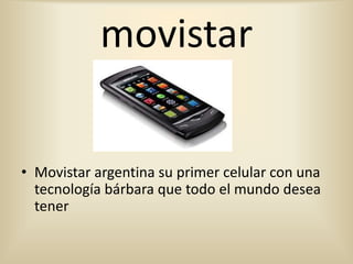 movistar


• Movistar argentina su primer celular con una
  tecnología bárbara que todo el mundo desea
  tener
 