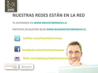 NUESTRAS REDES ESTÁN EN LA RED TE ESPERAMOS EN  WWW.MOVISTARINNOVA.CL PARTICIPA EN NUESTRO BLOG  WWW.BLOGMOVISTARINNOVA.CL   twitter.com/movistarinnova facebook.com/movistarinnova   flickr.com/photos/movistarinnova 