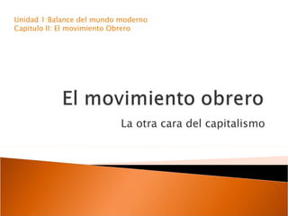 La otra cara del capitalismo Unidad 1:Balance del mundo moderno Capitulo II: El movimiento Obrero 