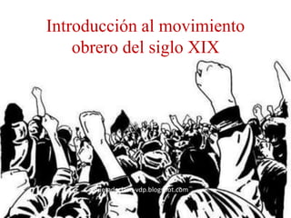 Introducción al movimiento
obrero del siglo XIX
fueradeclase-vdp.blogspot.com
 