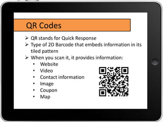 QR Codes
 QR stands for Quick Response
 Type of 2D Barcode that embeds information in its
  tiled pattern
 When you sca...