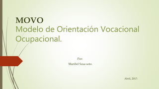 MOVO
Modelo de Orientación Vocacional
Ocupacional.
Por:
Maribel Sosa soto.
Abril, 2017-
 