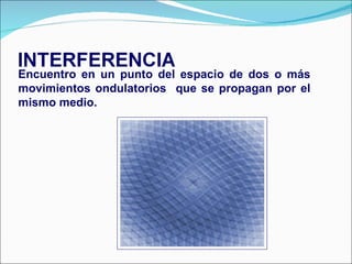 Encuentro en un punto del espacio de dos o más movimientos ondulatorios  que se propagan por el mismo medio. 