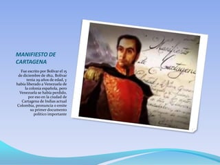 MANIFIESTO DE
CARTAGENA
Fue escrito por Bolívar el 15
de diciembre de 1812, Bolívar
tenia 29 años de edad, y
había liberad...