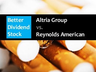 Better
Dividend
Stock
Altria Group
Reynolds American
vs.
 