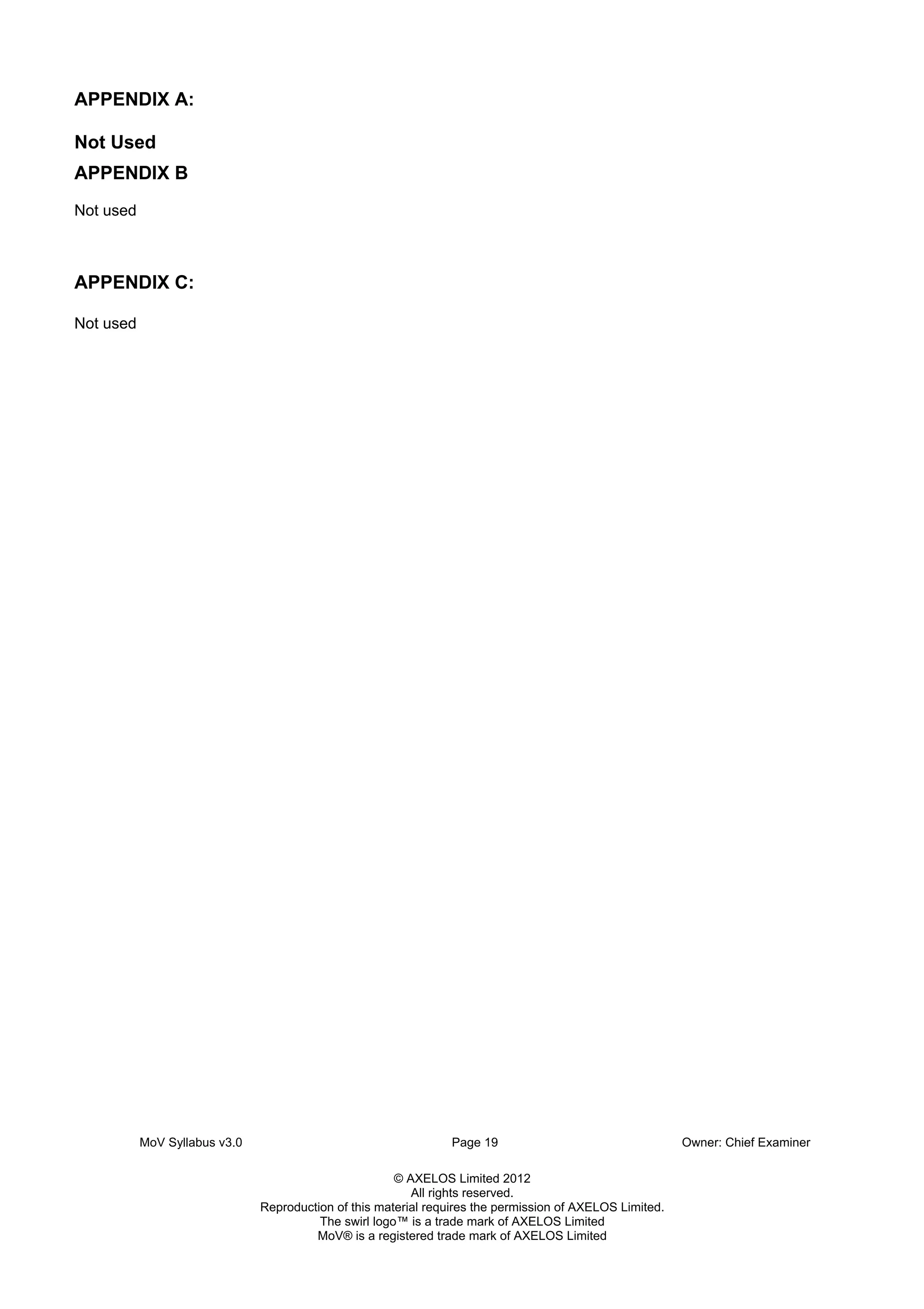 MoV Syllabus v3.0 Page 19 Owner: Chief Examiner
© AXELOS Limited 2012
All rights reserved.
Reproduction of this material requires the permission of AXELOS Limited.
The swirl logo™ is a trade mark of AXELOS Limited
MoV® is a registered trade mark of AXELOS Limited
APPENDIX A:
Not Used
APPENDIX B
Not used
APPENDIX C:
Not used
 