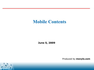 Mobile Contents



  June 5, 2009




                 Produced by movylo.com


                  www.movylo.com
 