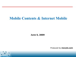 Mobile Contents & Internet Mobile



            June 5, 2009




                           Produced by movylo.com


                            www.movylo.com
 