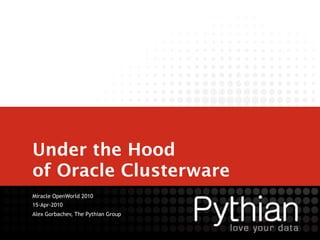 Under the Hood
of Oracle Clusterware
Miracle OpenWorld 2010
15-Apr-2010
Alex Gorbachev, The Pythian Group
 