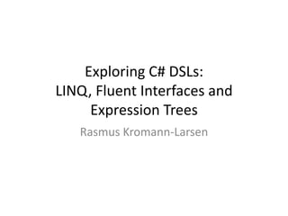 Exploring C# DSLs:
LINQ, Fluent Interfaces and
     Expression Trees
   Rasmus Kromann-Larsen
 