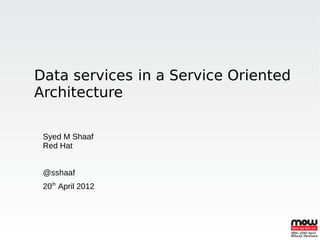 Data services in a Service Oriented
Architecture

 Syed M Shaaf
 Red Hat


 @sshaaf
 20th April 2012
 