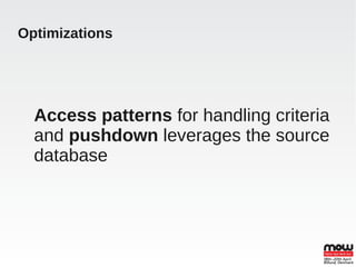 Optimizations




  Access patterns for handling criteria
  and pushdown leverages the source
  database
 