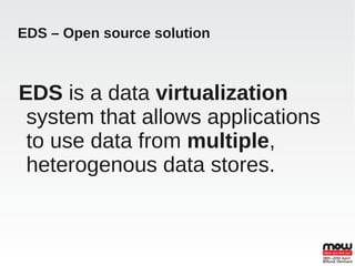 EDS – Open source solution



EDS is a data virtualization
 system that allows applications
 to use data from multiple,
 heterogenous data stores.
 