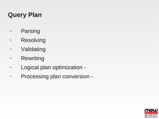 Query Plan

●   Parsing
●   Resolving
●   Validating
●   Rewriting
●   Logical plan optimization -
●   Processing plan conversion -
 
