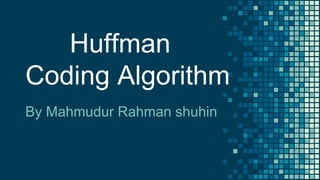 Huffman
Coding Algorithm
By Mahmudur Rahman shuhin
 
