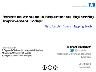 Technische Universität München
Where do we stand in Requirements Engineering
Improvement Today?
First Results from a Mapping Study
Joint work with
S. Ognawala,Technische Universität München
M. Daneva, University of Twente
S.Wagner, University of Stuttgart
Daniel Mendez
Technische Universität München
Germany
ESEM 2014
Torino, Italy
@mendezfe
 