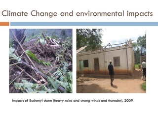 Climate Change and environmental impacts
Impacts of Bushenyi storm (heavy rains and strong winds and thurnder), 2009
 