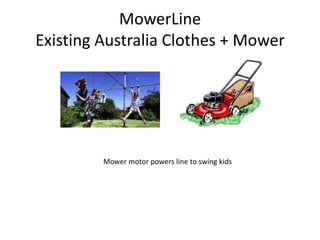 MowerLine
Existing Australia Clothes + Mower




         Mower motor powers line to swing kids
 