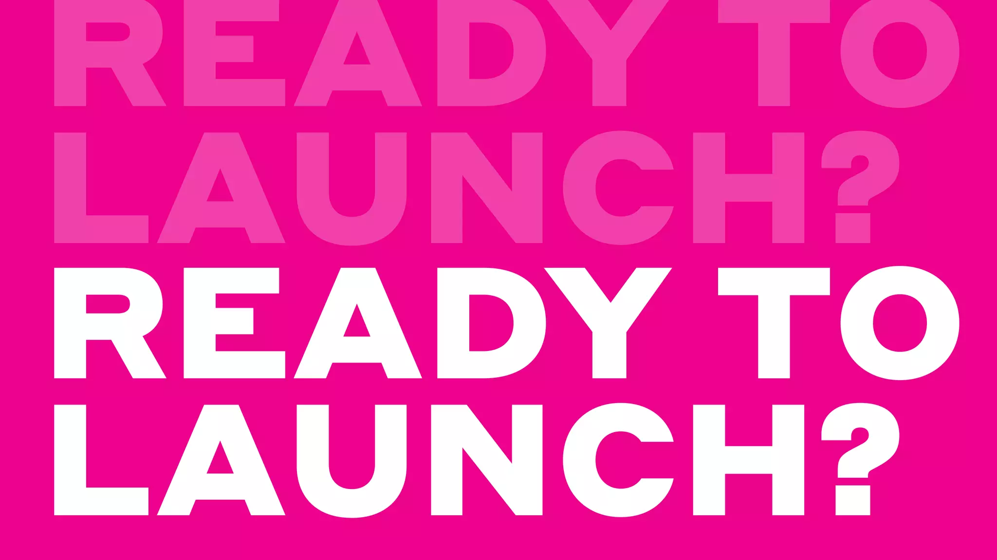 READY TO
LAUNCH?
READY TO
LAUNCH?
 