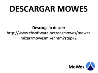 DESCARGAR MOWESDescárgalo desde:http://www.chsoftware.net/en/mowes/mowesmixer/mowesmixer.htm?step=2MoWes