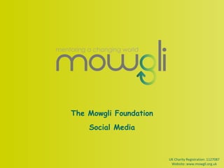 The Mowgli Foundation Social Media UK Charity Registration: 1127087 Website: www.mowgli.org.uk 