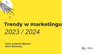Anna Ledwoń-Blacha
More Bananas
Trendy w marketingu
2023 / 2024
 