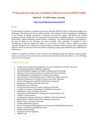 9th
International Conference on Mobile & Wireless Networks (MoWiN 2020)
March 28 ~ 29, 2020, Sydney, Australia
https://ccseit2020.org/mowin/index.html
Scope
9th
International Conference on Mobile & Wireless Networks (MoWiN 2020) is dedicated to address the
challenges in the areas of wireless & mobile networks. The conference looks for significant contributions
to the Wireless & Mobile computing in theoretical and practical aspects. The Wireless & Mobile
computing domain emerges from the integration among personal computing, networks, communication
technologies, cellular technology and the Internet Technology. The modern applications are emerging in
the area of mobile ad hoc networks and sensor networks. This conference is intended to cover
contributions in both the design and analysis in the context of mobile, wireless, ad-hoc and sensor
networks. The goal of this conference is to bring together researchers and practitioners from academia and
industry to focus on advanced wireless & Mobile computing concepts and establishing new collaborations
in these areas.
Authors are solicited to contribute to the conference by submitting articles that illustrate research results,
projects, surveying works and industrial experiences that describe significant advances in the following
areas, but are not limited to
Topics of Interest
 Architectures, Protocols, and Algorithms to Cope with Mobile & Wireless Networks
 Distributed Algorithms of Mobile Computing
 OS and Middleware Support for Mobile Computing and Networking
 Routing, Communication Primitives in Ad hoc and Sensor Networks
 Data Management and Databases for Mobile Environments
 Synchronization and Scheduling Issues in Mobile and Ad hoc Networks
 Resource Management in Mobile, Wireless and Ad-hoc Networks
 Network Management on Mobile and Wireless Computing
 Integration of Wired and Wireless Networks
 Broadband Access Networks
 Energy Saving Protocols for Ad hoc and Sensor Networks
 Complexity Analysis of Algorithms for Mobile Environments
 Information Access in Wireless Networks
 Algorithms and Modeling for Tracking and Locating Mobile Users
 Satellite Communications
 Cryptography, Security and Privacy of Mobile & Wireless Networks
 Performance of Mobile and Wireless Networks and Systems
 Mobile Ad hoc and Sensor Networks
 Wireless Multimedia Systems
 Service Creation and Management Environments for Mobile/Wireless Systems
 Security, Scalability and Reliability Issues
 Mobile Internetworking
 Intelligent Network Signaling
 Mobile VoIP
 