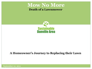 Mow No More Death of a Lawnmower  September 10, 2011 A Homeowner’s Journey to Replacing their Lawn 