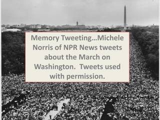 Memory Tweeting…Michele
Norris of NPR News tweets
about the March on
Washington. Tweets used
with permission.
 