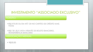 ADESÃO
•R$2.970,00 OU EM ATÉ 12X NO CARTÃO DE CRÉDITO MAIS TAXAS
•R$2.781,00 Á VISTA ATRAVÉS DE BOLETO
BANCÁRIO, TRANSFERÊNCIA BANCÁRIA
ASSOCIAÇÃO MENSAL • R$30,00
 