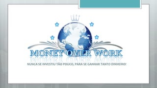 10000 (dez mil) Associados total equipe
O associado ganha 18% de todo o ganho das
mensalidades da Money over work.
 