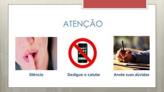 ATENÇÃO
Silêncio Desligue o celular Anote suas dúvidas
 