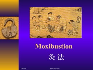 12/02/15 Moxibustion
Moxibustion
灸 法
 