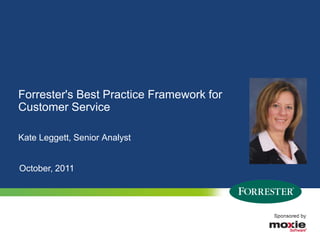 Forrester's Best Practice Framework for
Customer Service

Kate Leggett, Senior Analyst


October, 2011




1   © 2010 Forrester Research, Inc. Reproduction Prohibited
      2009
 