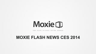 MOXIE FLASH NEWS CES 2014

 